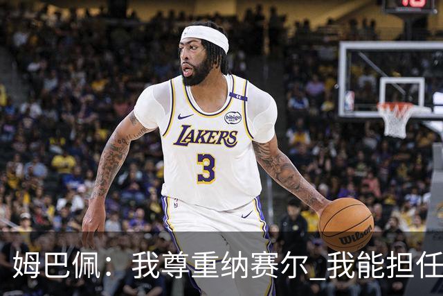 姆巴佩：我尊重纳赛尔 我能担任法国队长巴黎和纳赛尔的帮助很大